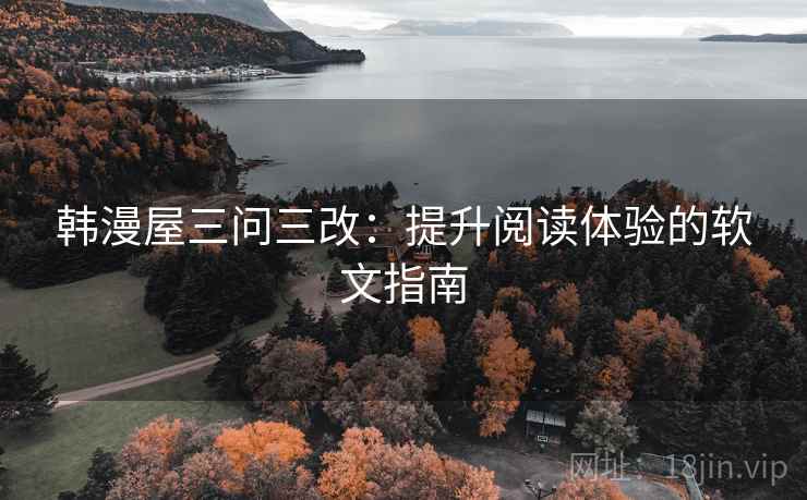 韩漫屋三问三改：提升阅读体验的软文指南  第2张