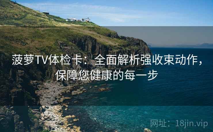 菠萝TV体检卡：全面解析强收束动作，保障您健康的每一步
