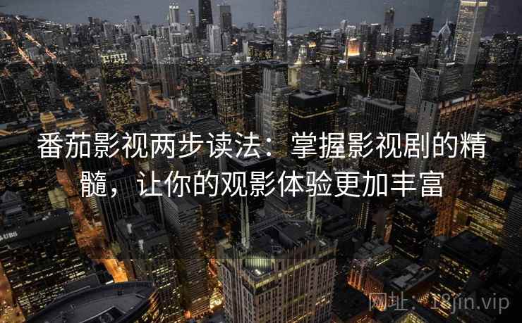 番茄影视两步读法：掌握影视剧的精髓，让你的观影体验更加丰富  第1张