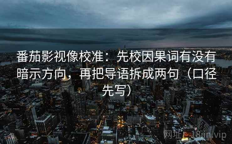 番茄影视像校准：先校因果词有没有暗示方向，再把导语拆成两句（口径先写）  第1张