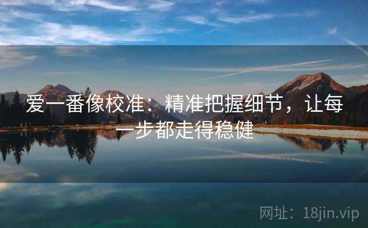 爱一番像校准：精准把握细节，让每一步都走得稳健