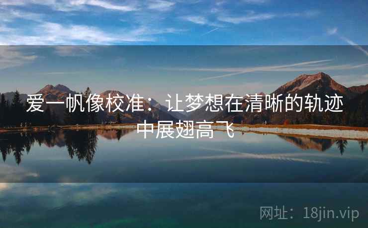 爱一帆像校准：让梦想在清晰的轨迹中展翅高飞