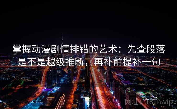 掌握动漫剧情排错的艺术：先查段落是不是越级推断，再补前提补一句