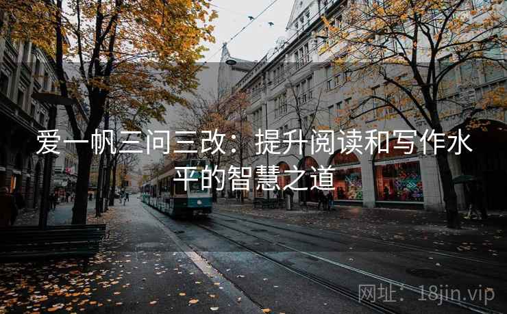 爱一帆三问三改：提升阅读和写作水平的智慧之道