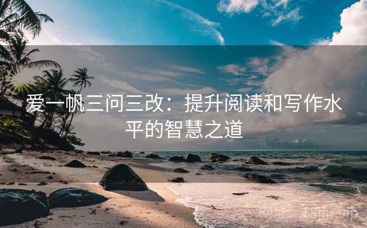 爱一帆三问三改：提升阅读和写作水平的智慧之道
