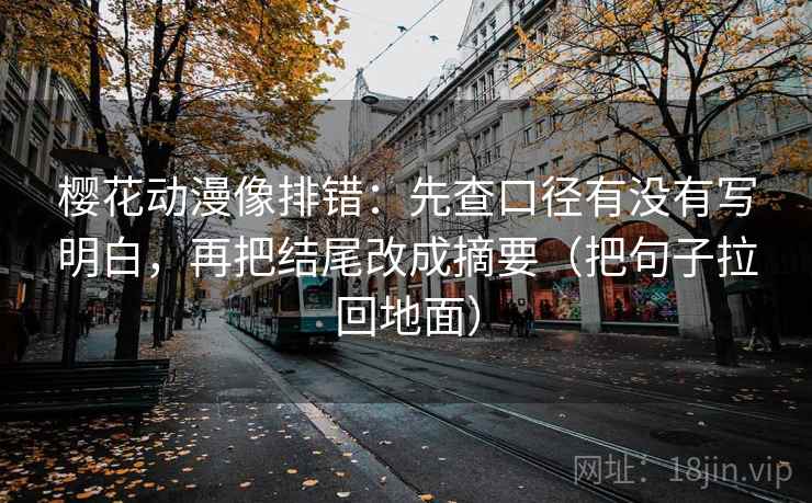 樱花动漫像排错：先查口径有没有写明白，再把结尾改成摘要（把句子拉回地面）