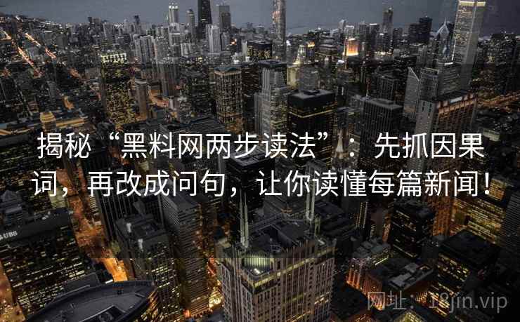 揭秘“黑料网两步读法”：先抓因果词，再改成问句，让你读懂每篇新闻！
