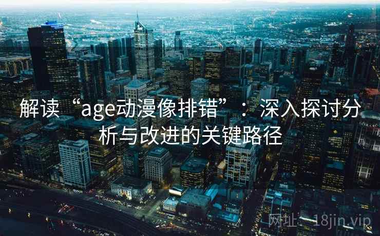 解读“age动漫像排错”：深入探讨分析与改进的关键路径