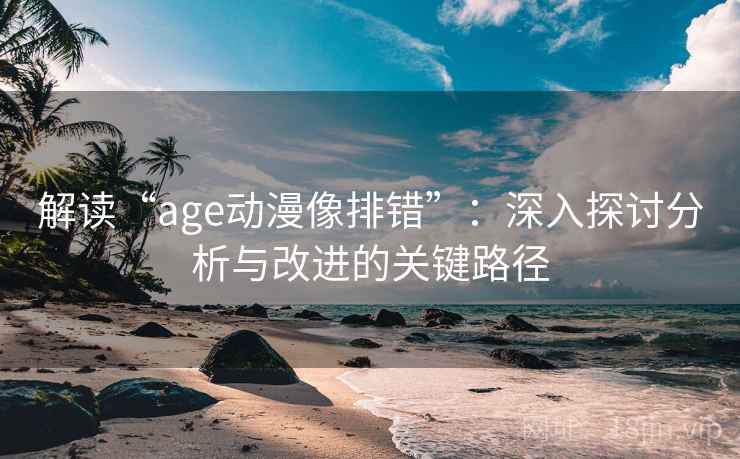 解读“age动漫像排错”：深入探讨分析与改进的关键路径