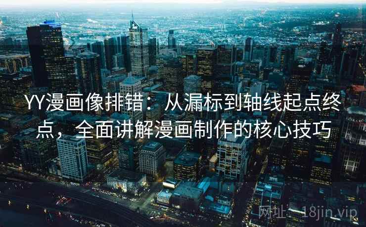 YY漫画像排错：从漏标到轴线起点终点，全面讲解漫画制作的核心技巧