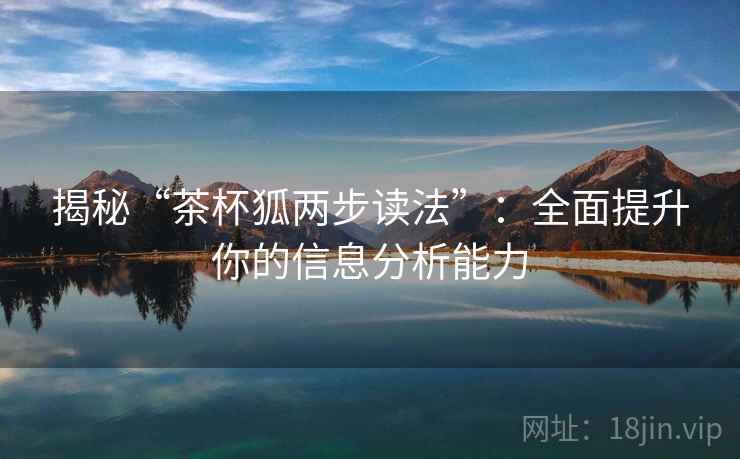 揭秘“茶杯狐两步读法”：全面提升你的信息分析能力