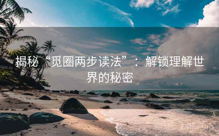 揭秘“觅圈两步读法”：解锁理解世界的秘密