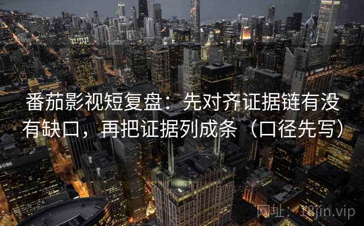 番茄影视短复盘:先对齐证据链有没有缺口,再把证据列成条(口径先写) 第1张 番茄影视短复盘:先对齐证据链有没有缺口,再把证据列成条(口径先写) 第1张