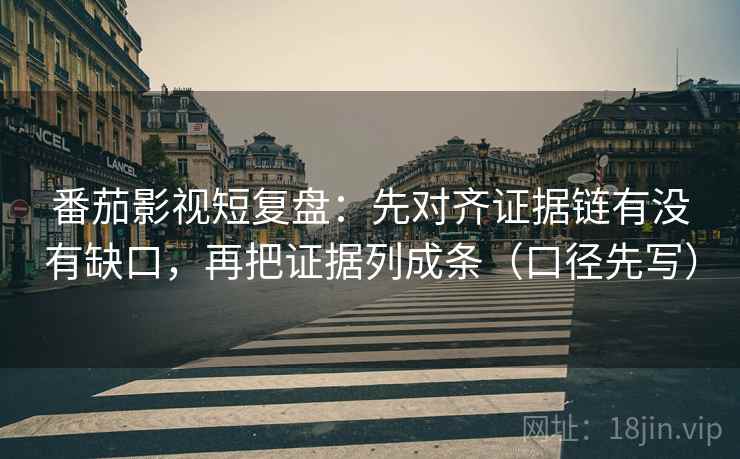 番茄影视短复盘:先对齐证据链有没有缺口,再把证据列成条(口径先写) 第2张 番茄影视短复盘:先对齐证据链有没有缺口,再把证据列成条(口径先写) 第2张