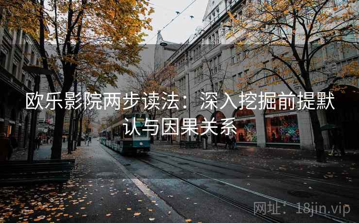 欧乐影院两步读法:深入挖掘前提默认与因果关系 第2张 欧乐影院两步读法:深入挖掘前提默认与因果关系 第2张