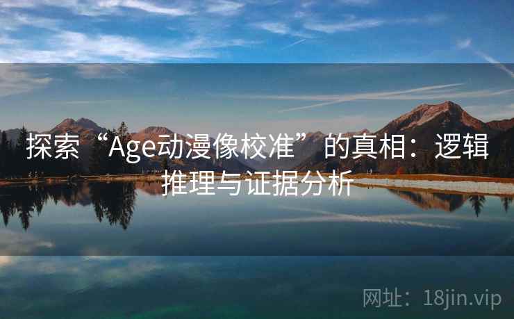 探索“Age动漫像校准”的真相:逻辑推理与证据分析 第1张 探索“Age动漫像校准”的真相:逻辑推理与证据分析 第1张