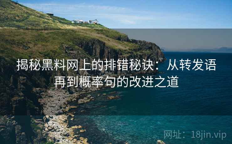 揭秘黑料网上的排错秘诀:从转发语再到概率句的改进之道 第2张 揭秘黑料网上的排错秘诀:从转发语再到概率句的改进之道 第2张