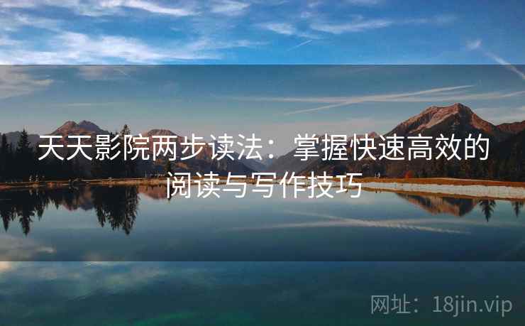 天天影院两步读法:掌握快速高效的阅读与写作技巧 第2张 天天影院两步读法:掌握快速高效的阅读与写作技巧 第2张