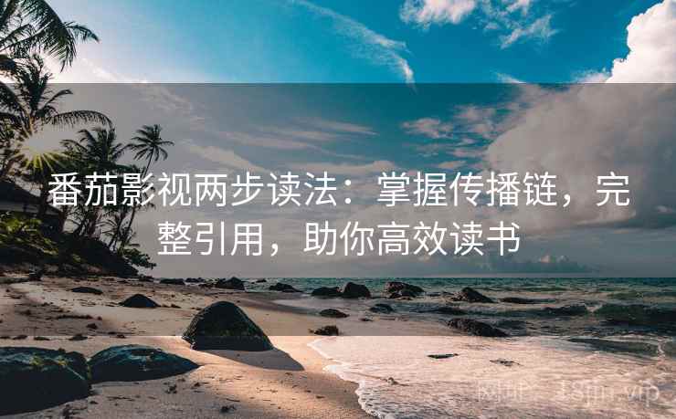 番茄影视两步读法:掌握传播链,完整引用,助你高效读书 第1张 番茄影视两步读法:掌握传播链,完整引用,助你高效读书 第1张