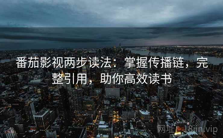 番茄影视两步读法:掌握传播链,完整引用,助你高效读书 第2张 番茄影视两步读法:掌握传播链,完整引用,助你高效读书 第2张