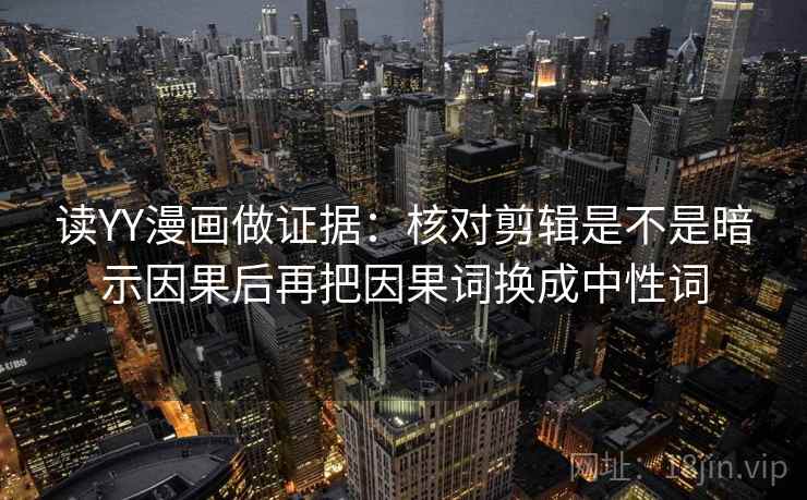 读YY漫画做证据:核对剪辑是不是暗示因果后再把因果词换成中性词 第2张 读YY漫画做证据:核对剪辑是不是暗示因果后再把因果词换成中性词 第2张