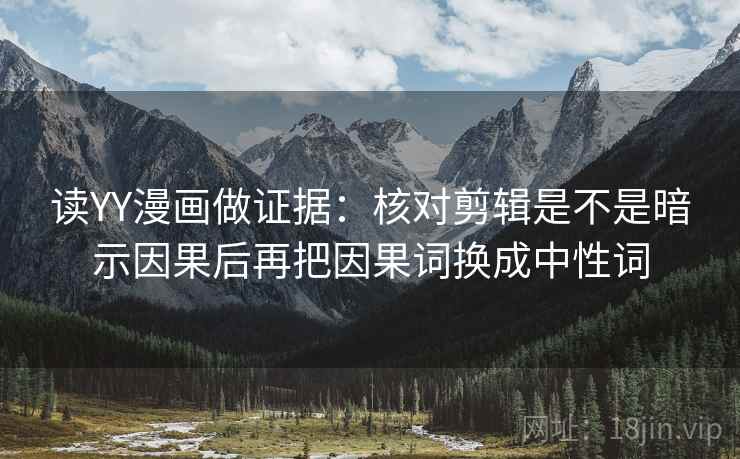 读YY漫画做证据:核对剪辑是不是暗示因果后再把因果词换成中性词 第1张 读YY漫画做证据:核对剪辑是不是暗示因果后再把因果词换成中性词 第1张