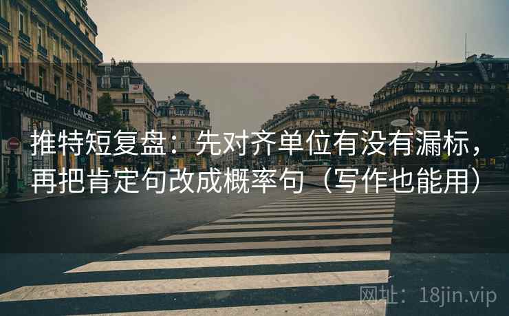推特短复盘：先对齐单位有没有漏标，再把肯定句改成概率句（写作也能用）