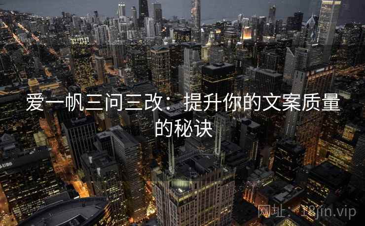 爱一帆三问三改：提升你的文案质量的秘诀