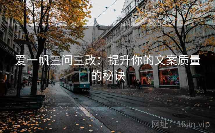 爱一帆三问三改：提升你的文案质量的秘诀