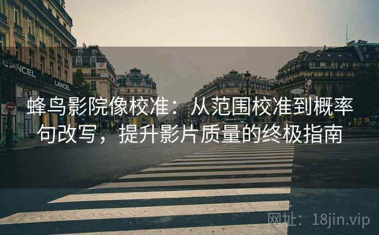 蜂鸟影院像校准：从范围校准到概率句改写，提升影片质量的终极指南
