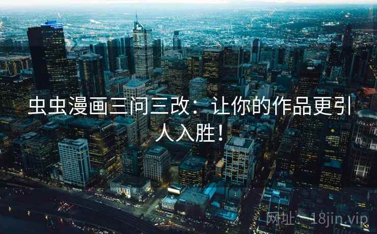 虫虫漫画三问三改：让你的作品更引人入胜！
