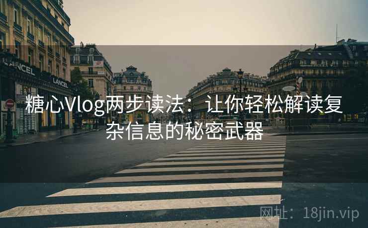 糖心Vlog两步读法：让你轻松解读复杂信息的秘密武器