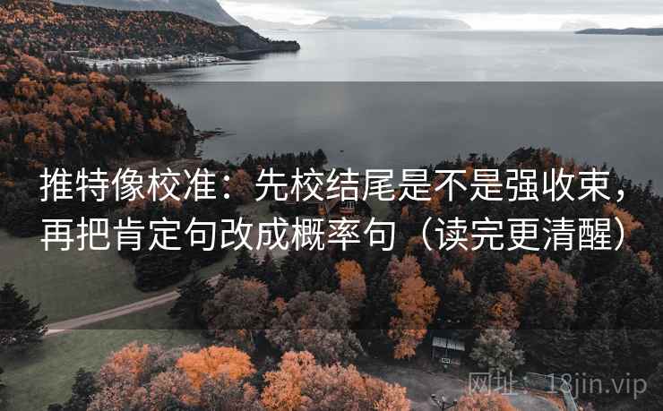 推特像校准：先校结尾是不是强收束，再把肯定句改成概率句（读完更清醒）