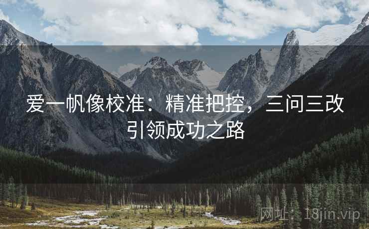 爱一帆像校准：精准把控，三问三改引领成功之路