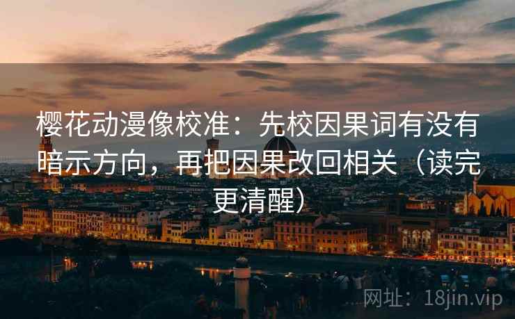 樱花动漫像校准：先校因果词有没有暗示方向，再把因果改回相关（读完更清醒）