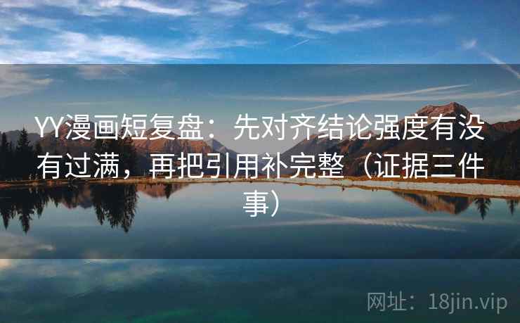 YY漫画短复盘：先对齐结论强度有没有过满，再把引用补完整（证据三件事）