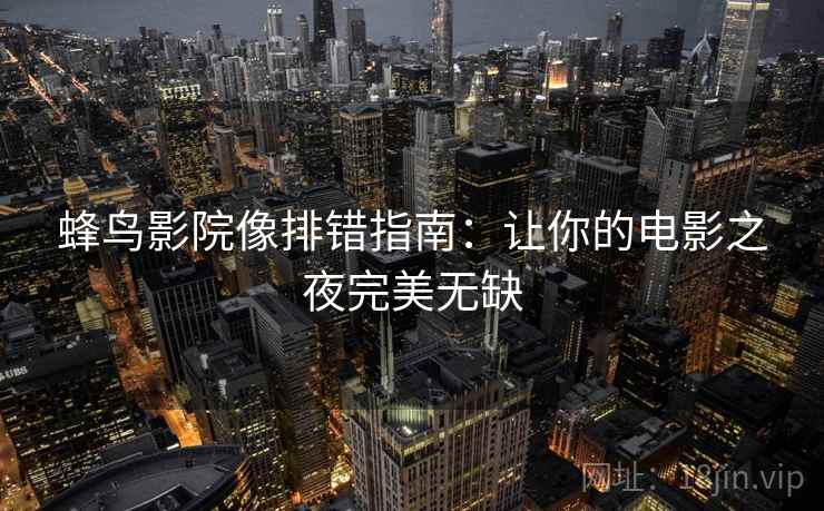 蜂鸟影院像排错指南：让你的电影之夜完美无缺