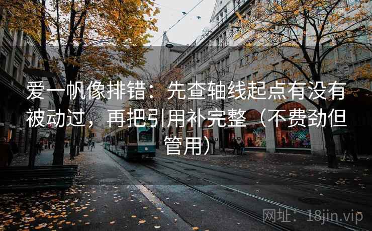 爱一帆像排错：先查轴线起点有没有被动过，再把引用补完整（不费劲但管用）