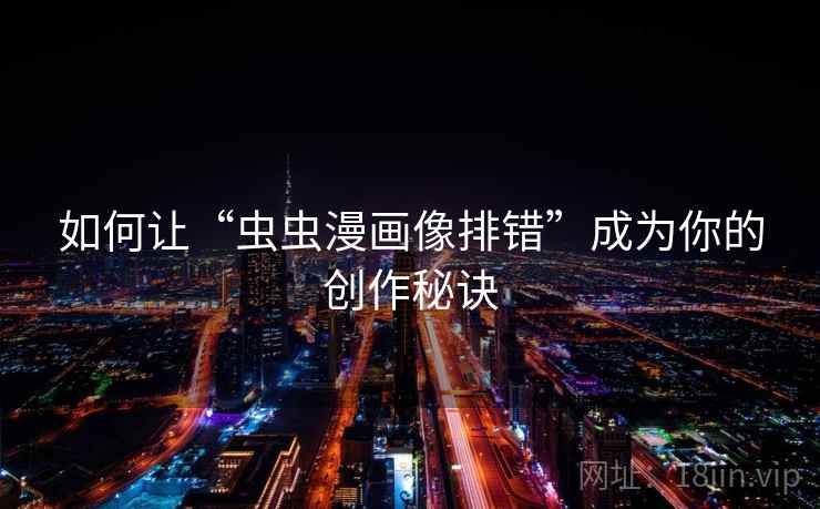 如何让“虫虫漫画像排错”成为你的创作秘诀