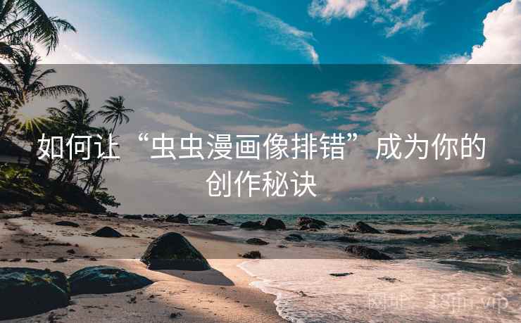 如何让“虫虫漫画像排错”成为你的创作秘诀