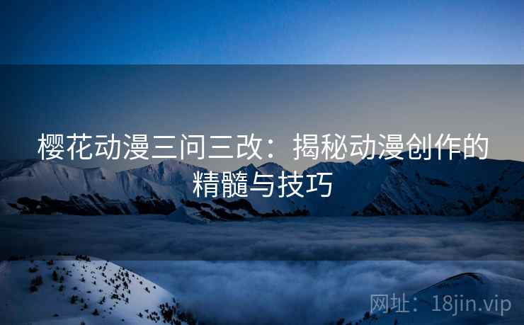 樱花动漫三问三改：揭秘动漫创作的精髓与技巧