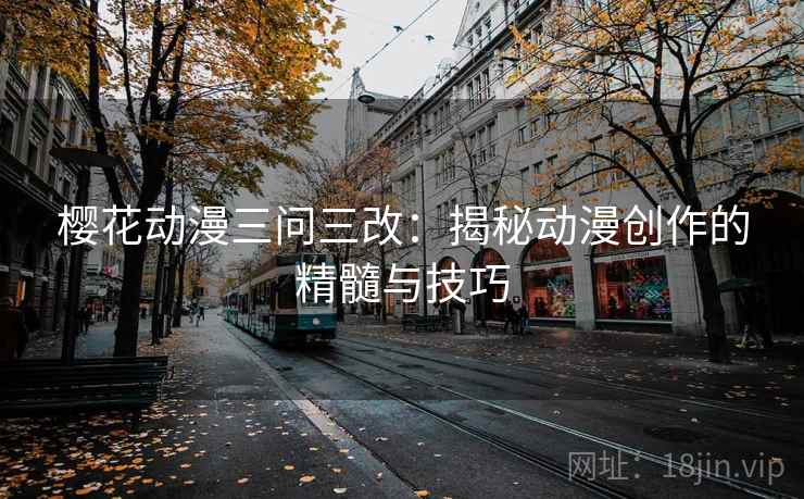 樱花动漫三问三改：揭秘动漫创作的精髓与技巧