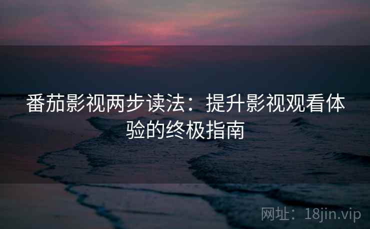 番茄影视两步读法：提升影视观看体验的终极指南