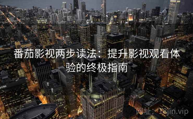 番茄影视两步读法：提升影视观看体验的终极指南