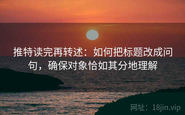 推特读完再转述：如何把标题改成问句，确保对象恰如其分地理解
