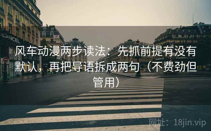 风车动漫两步读法：先抓前提有没有默认，再把导语拆成两句（不费劲但管用）