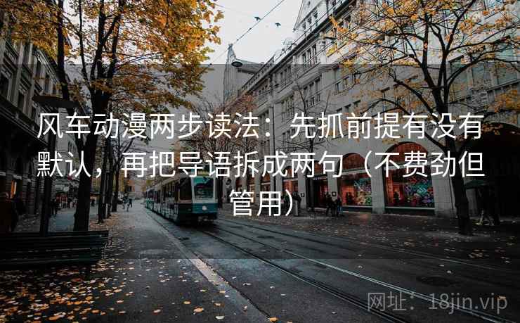 风车动漫两步读法：先抓前提有没有默认，再把导语拆成两句（不费劲但管用）