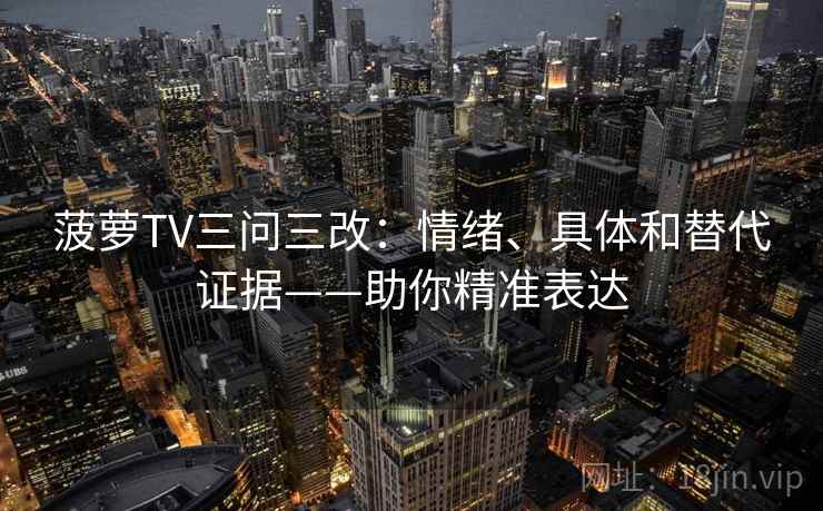 菠萝TV三问三改：情绪、具体和替代证据——助你精准表达