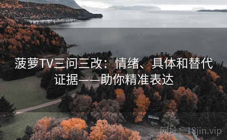 菠萝TV三问三改：情绪、具体和替代证据——助你精准表达