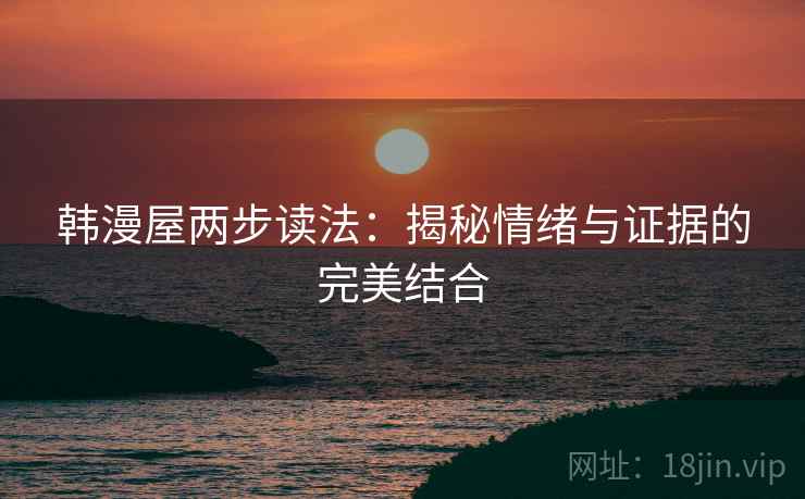 韩漫屋两步读法：揭秘情绪与证据的完美结合